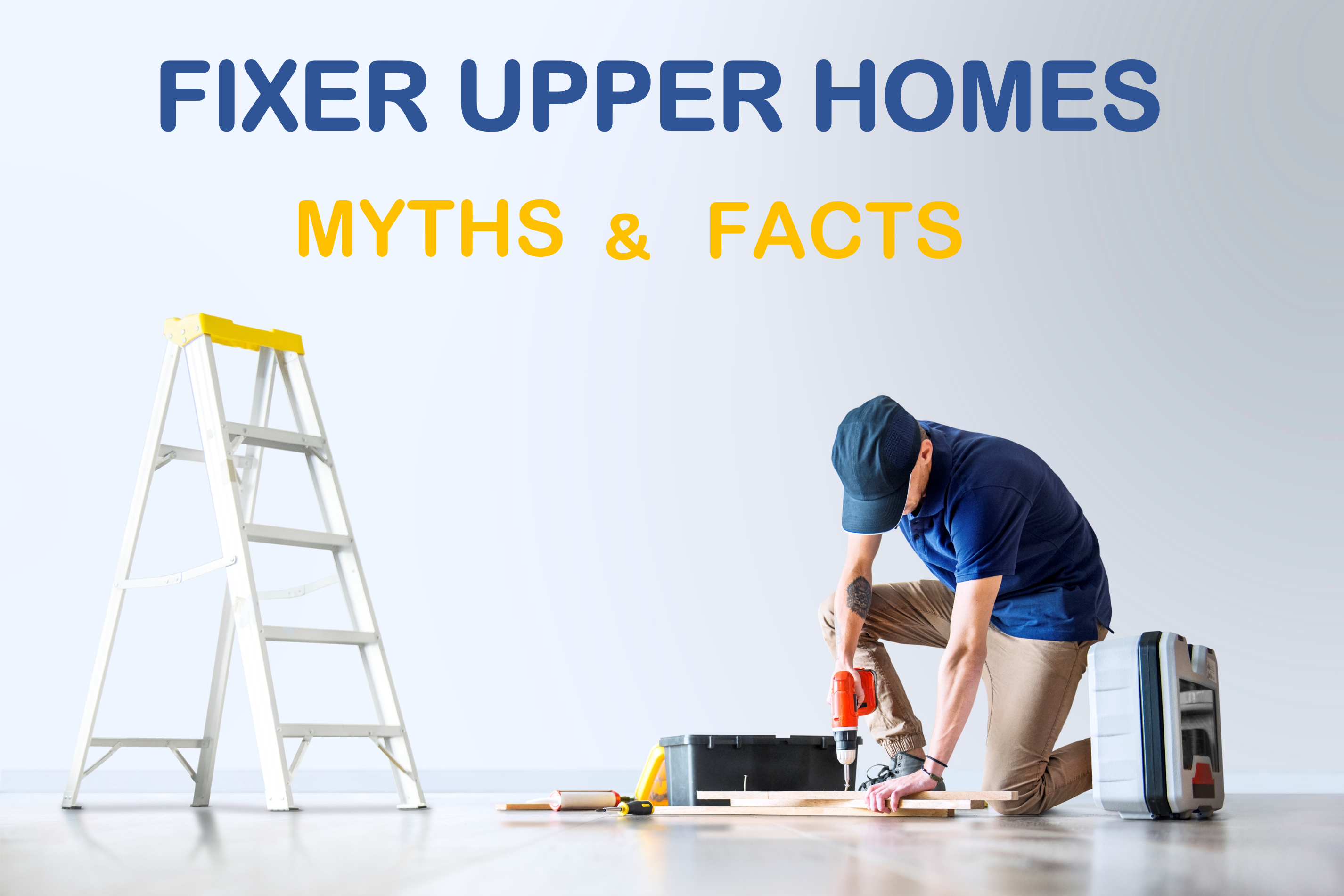 FIXER UPPER HOMES - MYTHS & FACTS